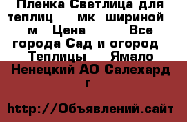 Пленка Светлица для теплиц 150 мк, шириной 6 м › Цена ­ 420 - Все города Сад и огород » Теплицы   . Ямало-Ненецкий АО,Салехард г.